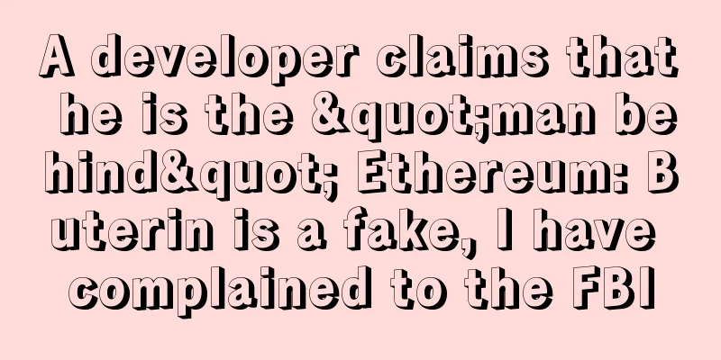 A developer claims that he is the "man behind" Ethereum: Buterin is a fake, I have complained to the FBI