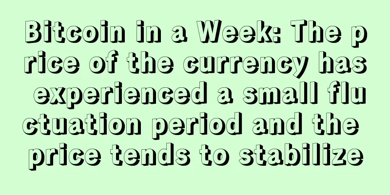 Bitcoin in a Week: The price of the currency has experienced a small fluctuation period and the price tends to stabilize