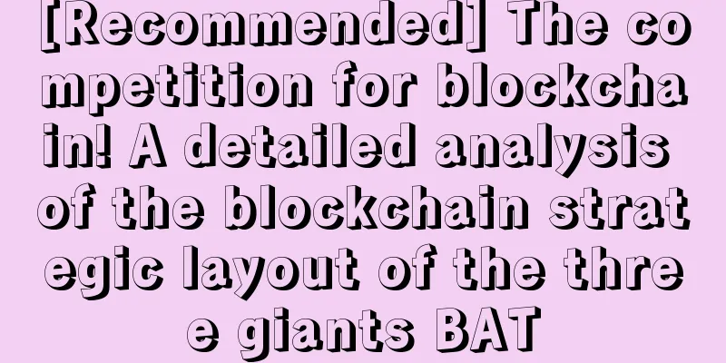 [Recommended] The competition for blockchain! A detailed analysis of the blockchain strategic layout of the three giants BAT
