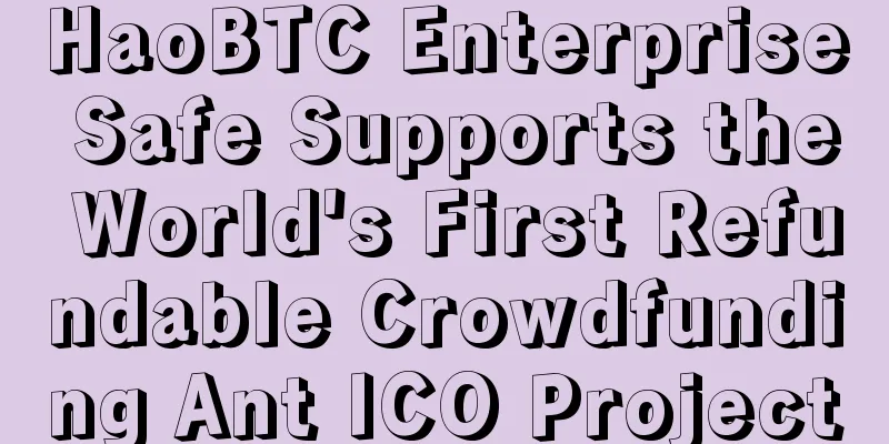 HaoBTC Enterprise Safe Supports the World's First Refundable Crowdfunding Ant ICO Project