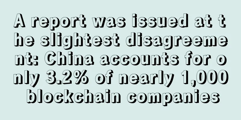A report was issued at the slightest disagreement: China accounts for only 3.2% of nearly 1,000 blockchain companies
