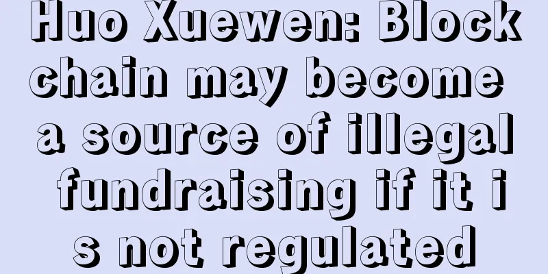 Huo Xuewen: Blockchain may become a source of illegal fundraising if it is not regulated