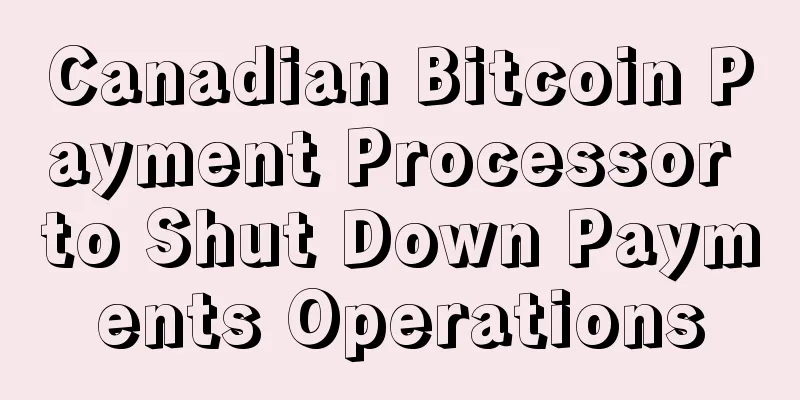 Canadian Bitcoin Payment Processor to Shut Down Payments Operations