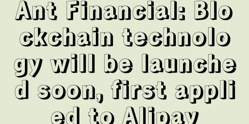 Ant Financial: Blockchain technology will be launched soon, first applied to Alipay