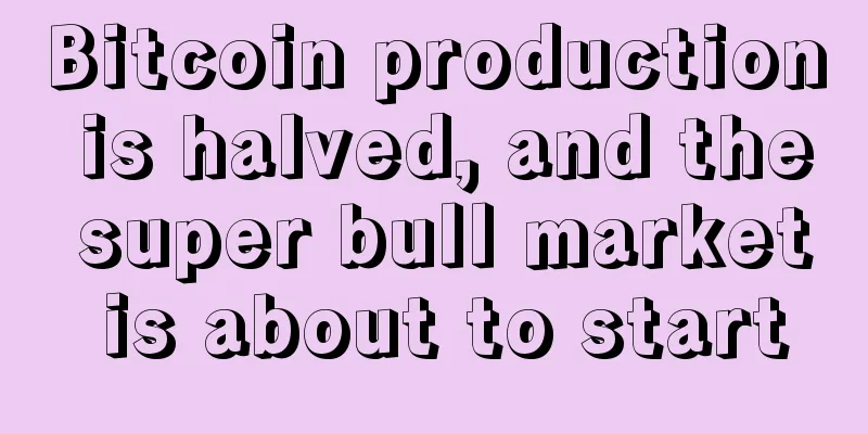 Bitcoin production is halved, and the super bull market is about to start