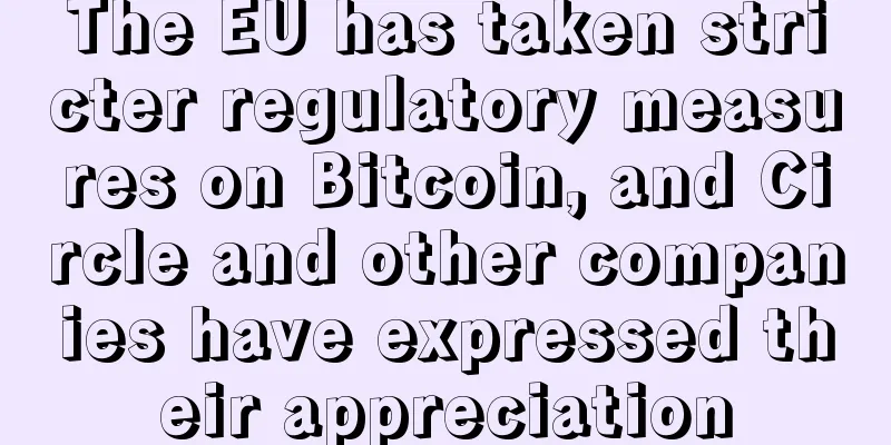 The EU has taken stricter regulatory measures on Bitcoin, and Circle and other companies have expressed their appreciation