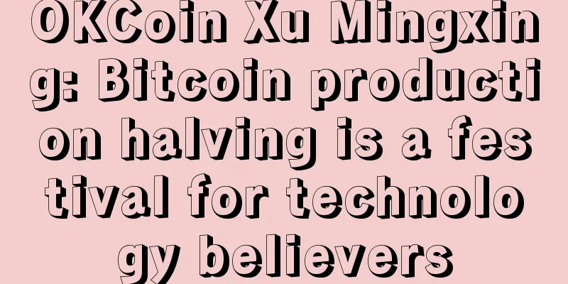 OKCoin Xu Mingxing: Bitcoin production halving is a festival for technology believers