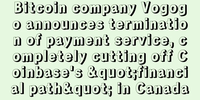 Bitcoin company Vogogo announces termination of payment service, completely cutting off Coinbase's "financial path" in Canada