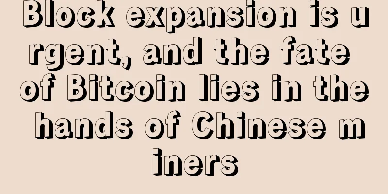 Block expansion is urgent, and the fate of Bitcoin lies in the hands of Chinese miners