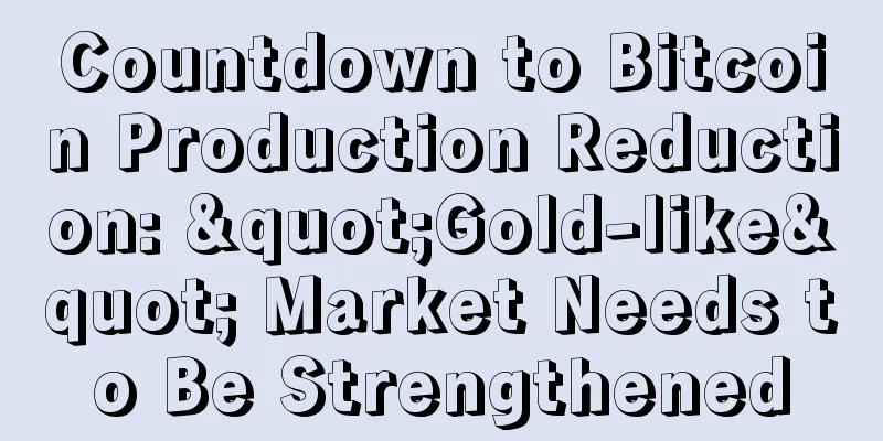 Countdown to Bitcoin Production Reduction: "Gold-like" Market Needs to Be Strengthened