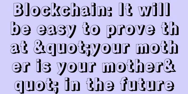 Blockchain: It will be easy to prove that "your mother is your mother" in the future