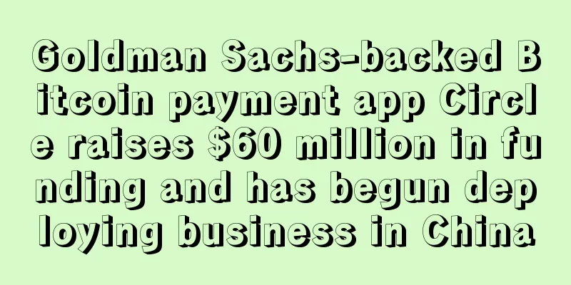 Goldman Sachs-backed Bitcoin payment app Circle raises $60 million in funding and has begun deploying business in China