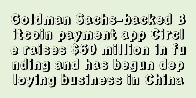 Goldman Sachs-backed Bitcoin payment app Circle raises $60 million in funding and has begun deploying business in China
