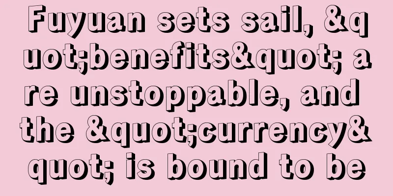 Fuyuan sets sail, "benefits" are unstoppable, and the "currency" is bound to be