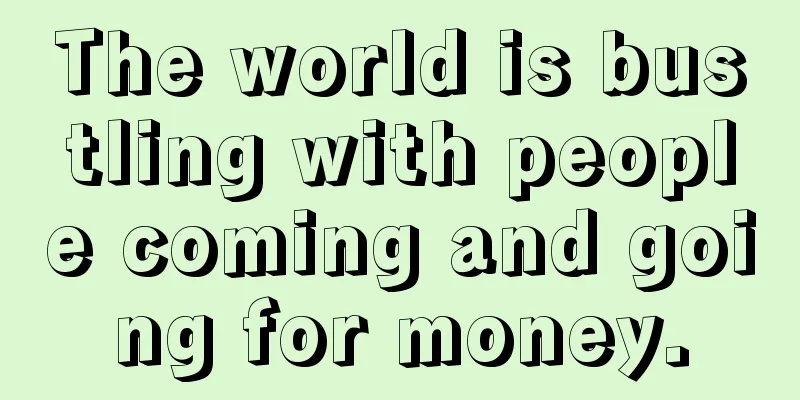 The world is bustling with people coming and going for money.