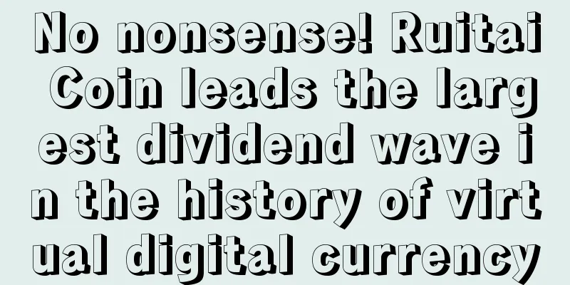 No nonsense! Ruitai Coin leads the largest dividend wave in the history of virtual digital currency