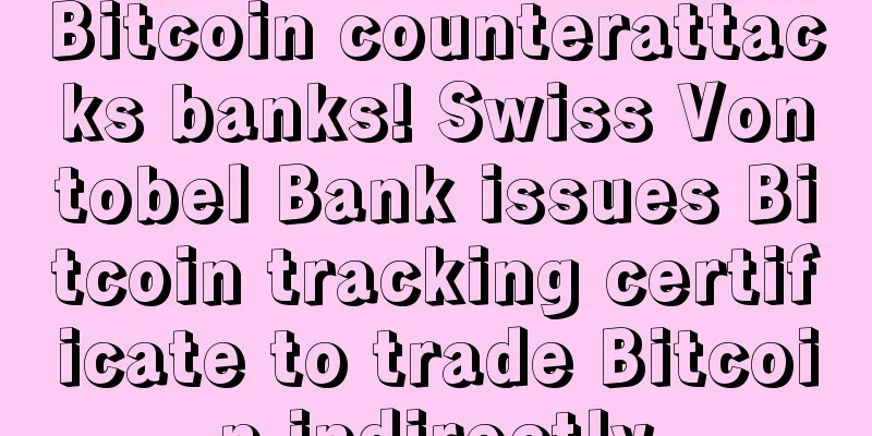 Bitcoin counterattacks banks! Swiss Vontobel Bank issues Bitcoin tracking certificate to trade Bitcoin indirectly