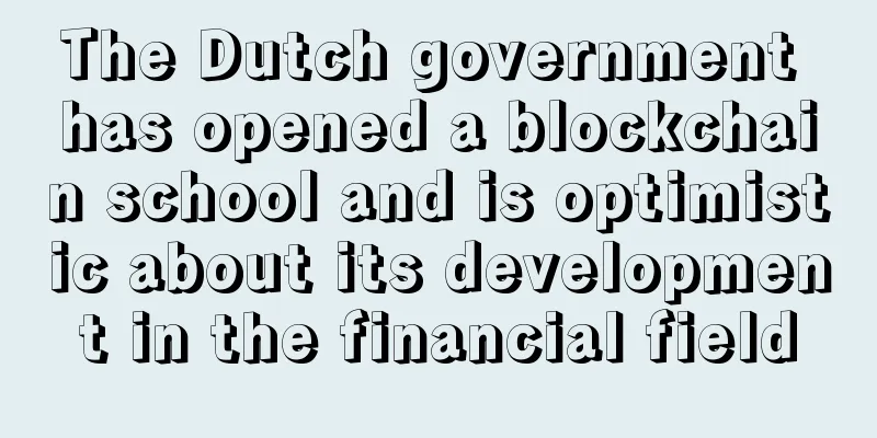 The Dutch government has opened a blockchain school and is optimistic about its development in the financial field