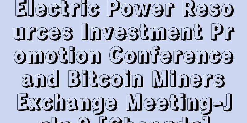 Electric Power Resources Investment Promotion Conference and Bitcoin Miners Exchange Meeting-July 9 [Chengdu]