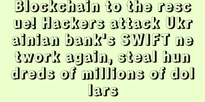Blockchain to the rescue! Hackers attack Ukrainian bank's SWIFT network again, steal hundreds of millions of dollars