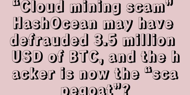 “Cloud mining scam” HashOcean may have defrauded 3.5 million USD of BTC, and the hacker is now the “scapegoat”?