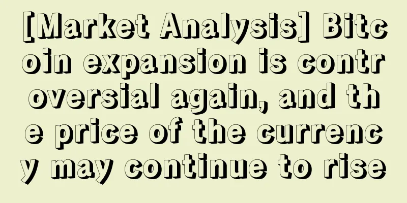 [Market Analysis] Bitcoin expansion is controversial again, and the price of the currency may continue to rise