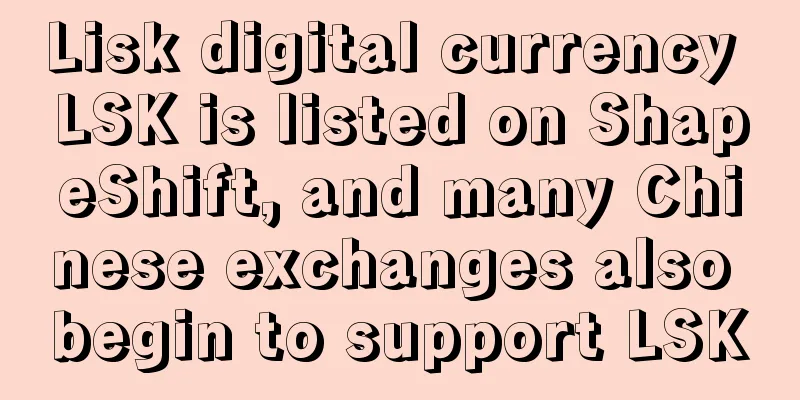 Lisk digital currency LSK is listed on ShapeShift, and many Chinese exchanges also begin to support LSK