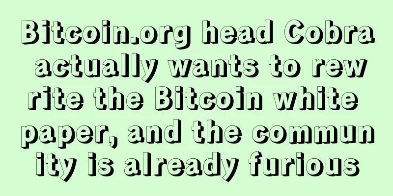 Bitcoin.org head Cobra actually wants to rewrite the Bitcoin white paper, and the community is already furious