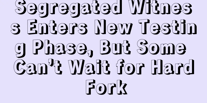 Segregated Witness Enters New Testing Phase, But Some Can’t Wait for Hard Fork