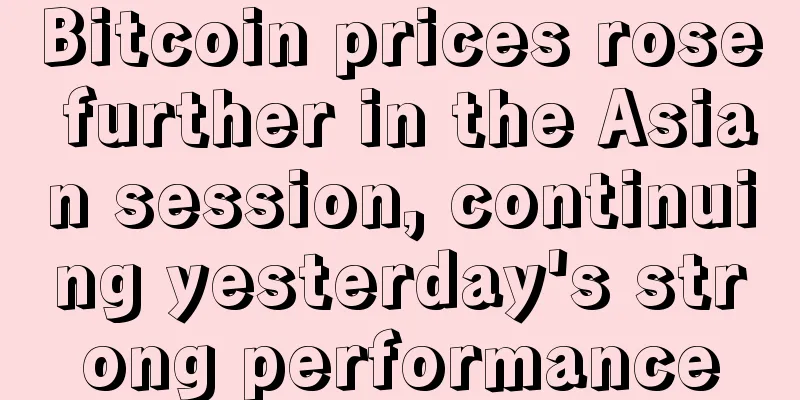 Bitcoin prices rose further in the Asian session, continuing yesterday's strong performance