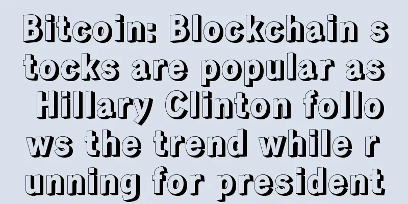 Bitcoin: Blockchain stocks are popular as Hillary Clinton follows the trend while running for president
