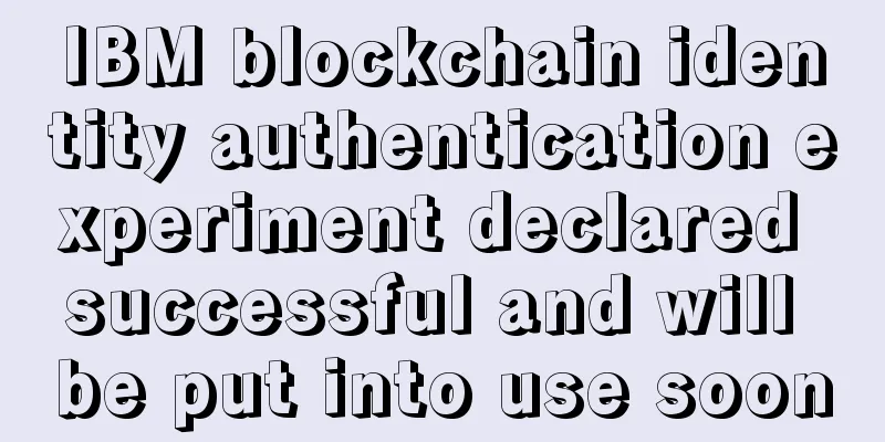 IBM blockchain identity authentication experiment declared successful and will be put into use soon