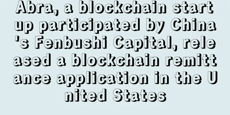 Abra, a blockchain startup participated by China's Fenbushi Capital, released a blockchain remittance application in the United States