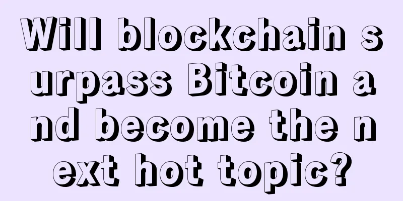 Will blockchain surpass Bitcoin and become the next hot topic?