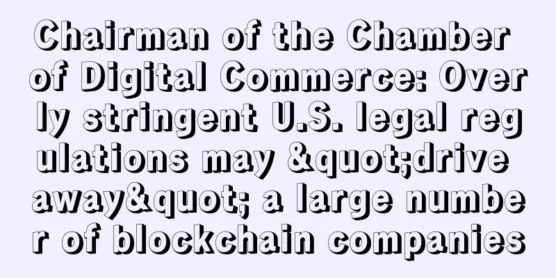 Chairman of the Chamber of Digital Commerce: Overly stringent U.S. legal regulations may "drive away" a large number of blockchain companies