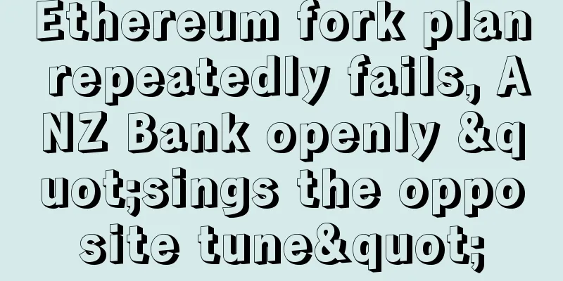 Ethereum fork plan repeatedly fails, ANZ Bank openly "sings the opposite tune"