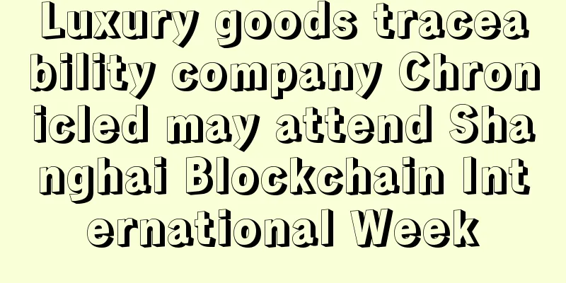 Luxury goods traceability company Chronicled may attend Shanghai Blockchain International Week