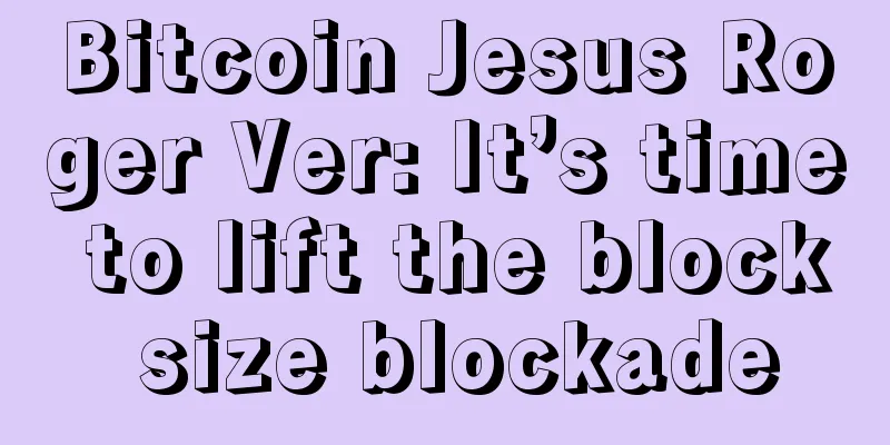 Bitcoin Jesus Roger Ver: It’s time to lift the block size blockade