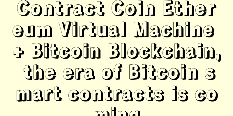 Contract Coin Ethereum Virtual Machine + Bitcoin Blockchain, the era of Bitcoin smart contracts is coming