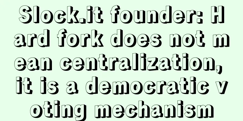 Slock.it founder: Hard fork does not mean centralization, it is a democratic voting mechanism