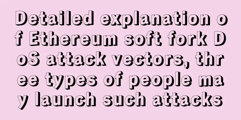 Detailed explanation of Ethereum soft fork DoS attack vectors, three types of people may launch such attacks