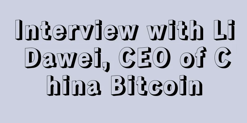 Interview with Li Dawei, CEO of China Bitcoin