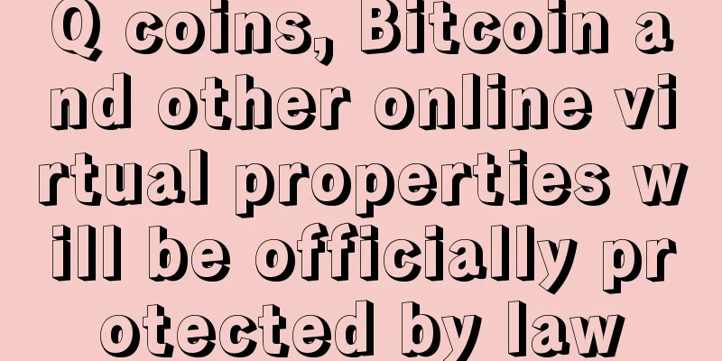 Q coins, Bitcoin and other online virtual properties will be officially protected by law