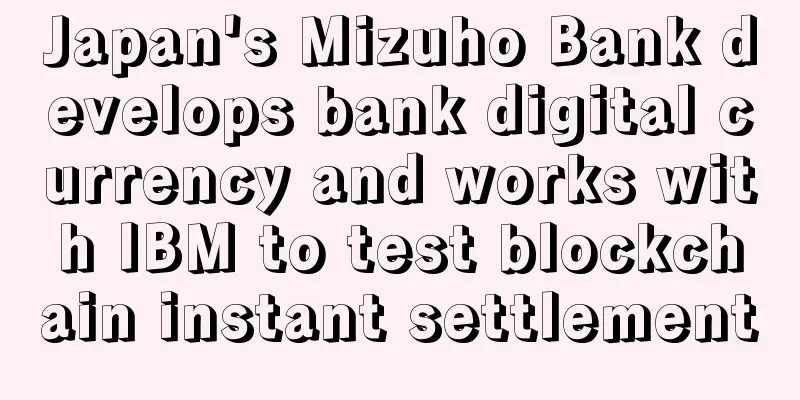 Japan's Mizuho Bank develops bank digital currency and works with IBM to test blockchain instant settlement