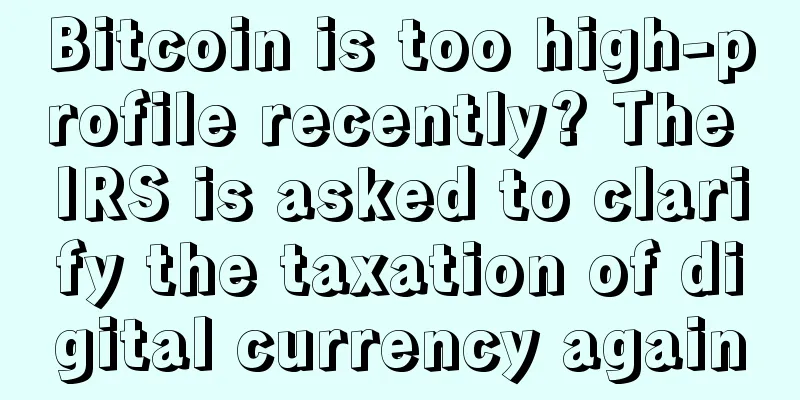 Bitcoin is too high-profile recently? The IRS is asked to clarify the taxation of digital currency again