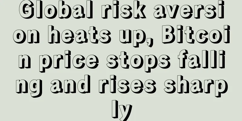 Global risk aversion heats up, Bitcoin price stops falling and rises sharply