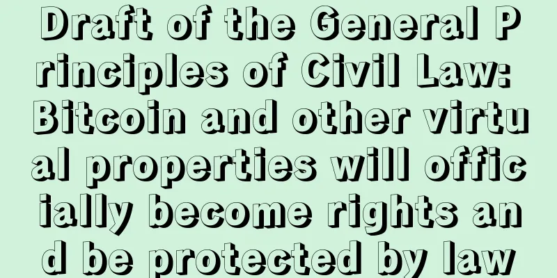 Draft of the General Principles of Civil Law: Bitcoin and other virtual properties will officially become rights and be protected by law