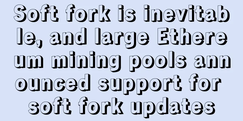 Soft fork is inevitable, and large Ethereum mining pools announced support for soft fork updates