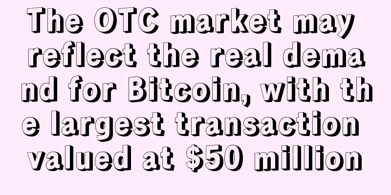 The OTC market may reflect the real demand for Bitcoin, with the largest transaction valued at $50 million