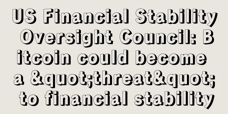 US Financial Stability Oversight Council: Bitcoin could become a "threat" to financial stability